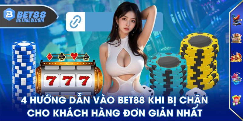 4 Hướng dẫn vào BET88 khi bị chặn cho khách hàng đơn giản nhất